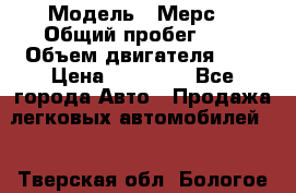  › Модель ­ Мерс  › Общий пробег ­ 1 › Объем двигателя ­ 1 › Цена ­ 10 000 - Все города Авто » Продажа легковых автомобилей   . Тверская обл.,Бологое г.